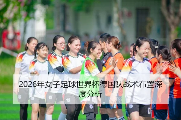 2026年女子足球世界杯德国队战术布置深度分析 | Leyu