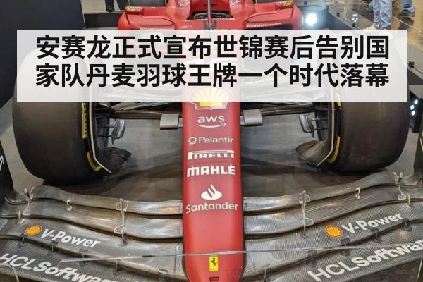安赛龙正式宣布世锦赛后告别国家队丹麦羽球王牌一个时代落幕