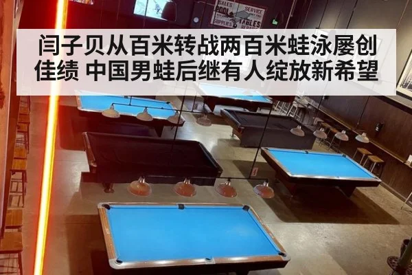 闫子贝从百米转战两百米蛙泳屡创佳绩 中国男蛙后继有人绽放新希望